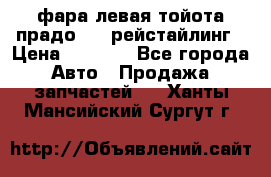 фара левая тойота прадо 150 рейстайлинг › Цена ­ 7 000 - Все города Авто » Продажа запчастей   . Ханты-Мансийский,Сургут г.